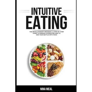 Intuitive Eating: The Revolutionary Program. A Step by Step Guide to Manage Overeating and to end your Battle with Food