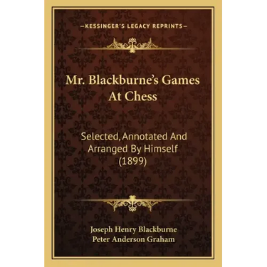 Mr. Blackburne's Games At Chess: Selected, Annotated And Arranged By Himself (1899)