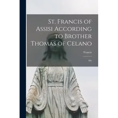 St. Francis of Assisi According to Brother Thomas of Celano: His