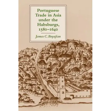 Portuguese Trade in Asia Under the Habsburgs, 1580-1640