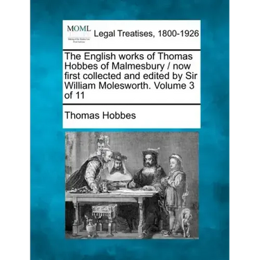 The English works of Thomas Hobbes of Malmesbury / now first collected and edited by Sir William Molesworth. Volume 3 of 11