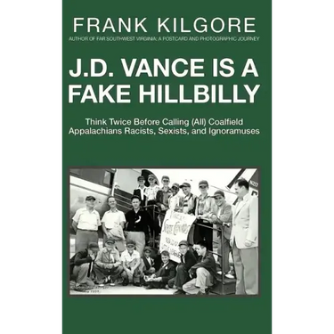 J. D. Vance Is a Fake Hillbilly: Think Twice Before Calling (All) Coalfield Appalachians Racists, Sexists, and Ignoramuses