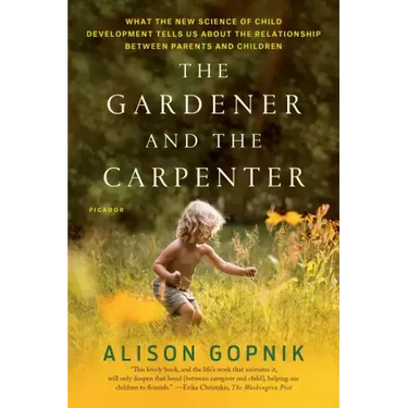 The Gardener and the Carpenter: What the New Science of Child Development Tells Us about the Relationship Between Parents and Children