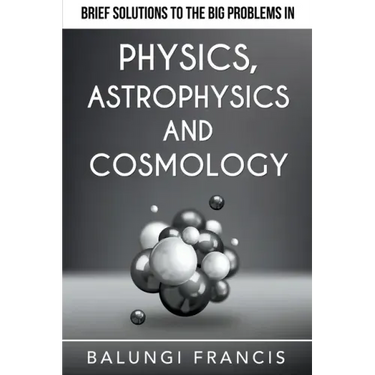 Brief Solutions to the Big Problems in Physics, Astrophysics and Cosmology