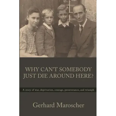 Why Can't Somebody Just Die Around Here?: A story of war, deprivation, courage, perseverance, and triumph