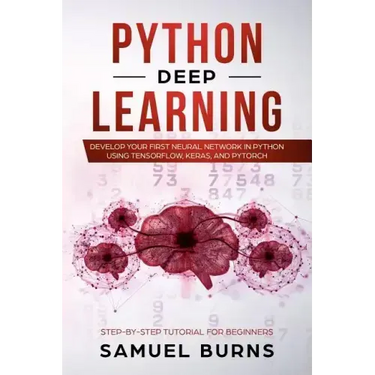 Python Deep learning: Develop your first Neural Network in Python Using TensorFlow, Keras, and PyTorch