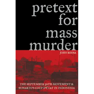 Pretext for Mass Murder: The September 30th Movement and Suharto's Coup d'Etat in Indonesia