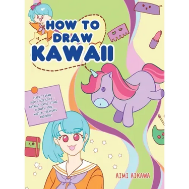 How to Draw Kawaii: Learn to Draw Super Cute Stuff - Animals, Chibi, Items, Flowers, Food, Magical Creatures and More!