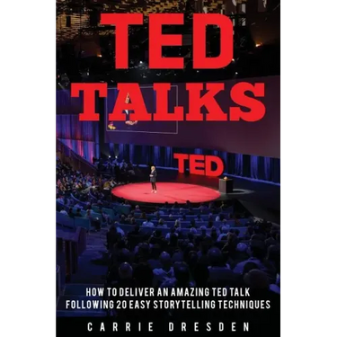 TED Talks: Deliver an Amazing TED Talk Following 20 Easy Storytelling Techniques