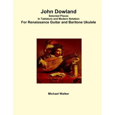 John Dowland Selected Pieces In Tablature and Modern Notation For Renaissance Guitar and Baritone Ukulele