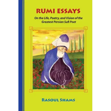 Rumi Essays: On the Life, Poetry, and Vision of the Greatest Persian Sufi Poet