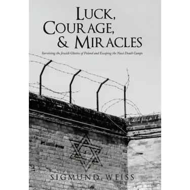 Luck, Courage, & Miracles: Surviving the Jewish Ghettos of Poland and Escaping the Nazi Death Camps