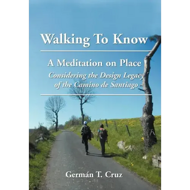 Walking To Know: A Meditation on Place Considering the Design Legacy if the Camino de Santiago