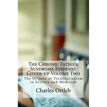The Chronic Fatigue Syndrome Epidemic Cover-up Volume Two: The Origins of Totalitarianism in Science and Medicine