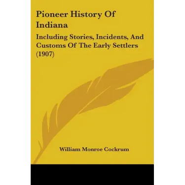 Pioneer History of Indiana: Including Stories, Incidents, and Customs of the Early Settlers (1907)