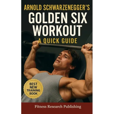 Arnold Schwarzenegger's Golden Six Workout: The Quick Guide to Arnold Schwarzenegger's Golden Six and Timeless Bodybuilding Techniques