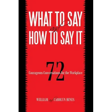 What to Say and How to Say It: 72 Courageous Conversations for the Workplace