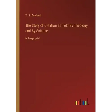 The Story of Creation as Told By Theology and By Science: in large print