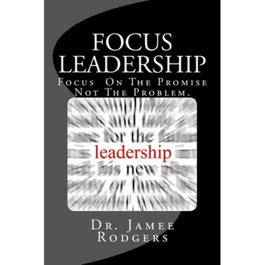 Focus Leadership: Focus On The Promise Not The Problem
