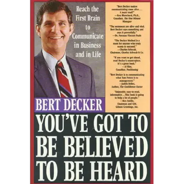 You've Got to Be Believed to Be Heard: Reach the First Brain to Communicate in Business and in Life