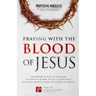 Praying with The Blood of Jesus: The Blood of Jesus as a Weapon, Its Benefits & How to Use it Effectively to Access Miracles from the Courts of Heaven