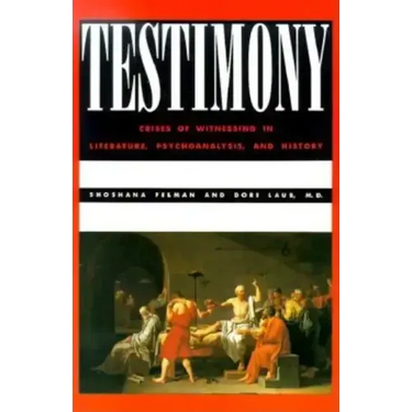 Testimony: Crises of Witnessing in Literature, Psychoanalysis and History