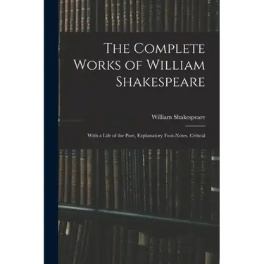 The Complete Works of William Shakespeare: With a Life of the Poet, Explanatory Foot-notes, Critical