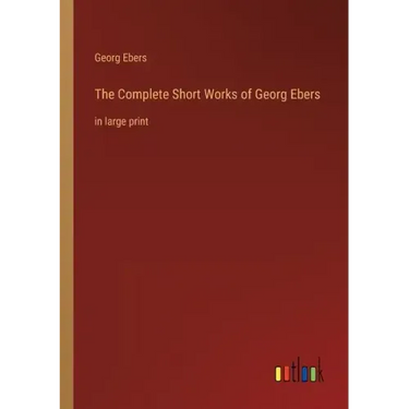 The Complete Short Works of Georg Ebers: in large print