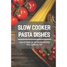 Slow Cooker Pasta Dishes: Collection Of 23 Pasta Recipes You Should Try: Slow Cooker Pasta Main Dish Recipes