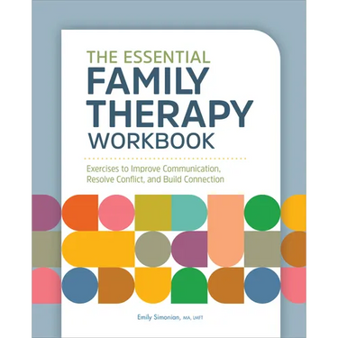 The Essential Family Therapy Workbook: Exercises to Improve Communication, Resolve Conflict, and Build Connection