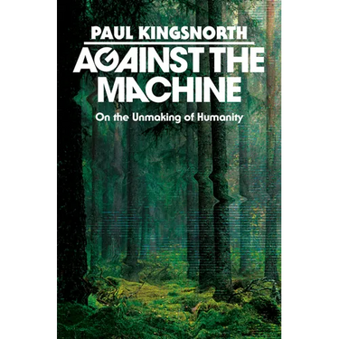 Against the Machine: On the Unmaking of Humanity