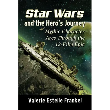 Star Wars and the Hero's Journey: Mythic Character Arcs Through the 12-Film Epic