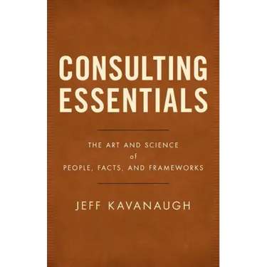 Consulting Essentials: The Art and Science of People, Facts, and Frameworks