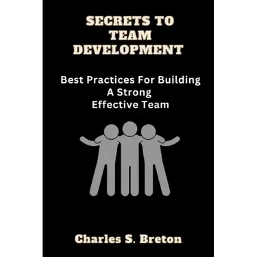 Secrets To Team Development: Best Practices For Building A Strong Effective Team