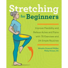 Stretching for Beginners: Improve Flexibility and Relieve Aches and Pains with 100 Exercises and 25 Simple Routines