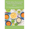 60 Healthy Homemade Baby Food Cooking Ideas: Homemade wholesome, nutritional and easy to cook recipes for busy moms