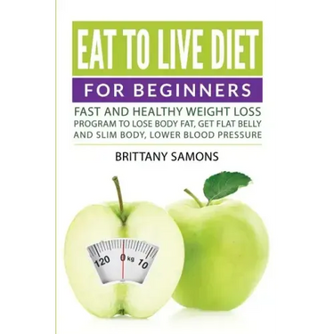 Eat to Live Diet For Beginners: Fast and Healthy Weight Loss Program to Lose Body Fat, Get Flat Belly and Slim Body, Lower Blood Pressure