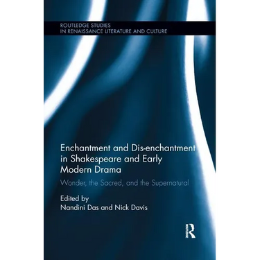 Enchantment and Dis-enchantment in Shakespeare and Early Modern Drama: Wonder, the Sacred, and the Supernatural