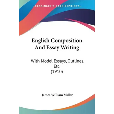 English Composition And Essay Writing: With Model Essays, Outlines, Etc. (1910)