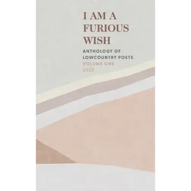 I Am a Furious Wish: Anthology of Lowcountry Poets, Volume 1