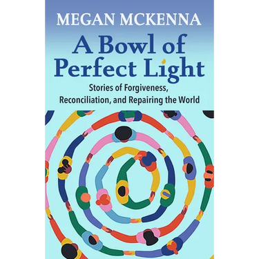 A Bowl of Perfect Light: Stories of Forgiveness, Reconciliation and Repairing the World