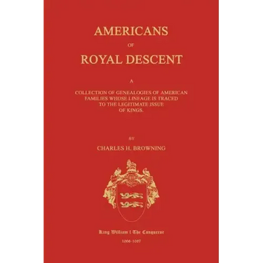 Americans of Royal Descent. a Collection of Genealogies of American Families Whose Lineage Is Traced to the Legitmate Issue of Kings. Second Edition
