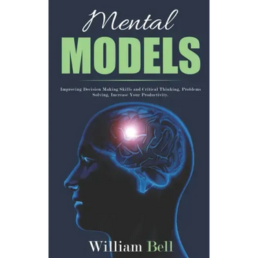 Mental Models: Improving Decision Making Skills and Critical Thinking, Problems Solving, Increase Your Productivity.