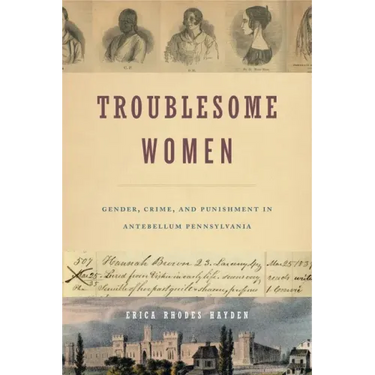 Troublesome Women: Gender, Crime, and Punishment in Antebellum Pennsylvania