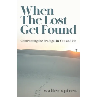 When The Lost Get Found: Confronting the Prodigal in You and Me