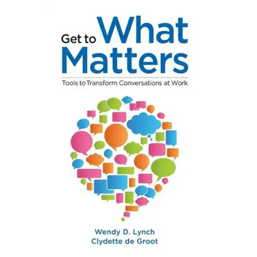 Get to What Matters: Tools to Transform Conversations at Work