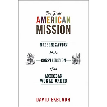 The Great American Mission: Modernization and the Construction of an American World Order