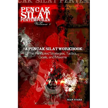 A Pencak Silat Workbook: The Principles, Strategies, Tactics, Goals, and Maxims