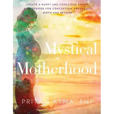 Mystical Motherhood: Create a Happy and Conscious Family: A Guidebook for Conception, Pregnancy, Birth and Beyond