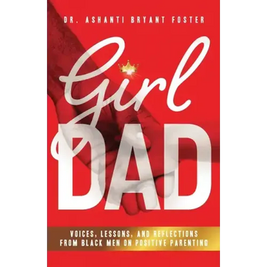 Girl Dad: Voices, Lessons, and Reflections from Black Men on Positive Parenting